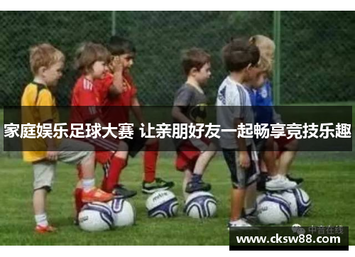 家庭娱乐足球大赛 让亲朋好友一起畅享竞技乐趣