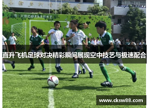 直升飞机足球对决精彩瞬间展现空中技艺与极速配合