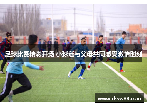 足球比赛精彩开场 小球迷与父母共同感受激情时刻