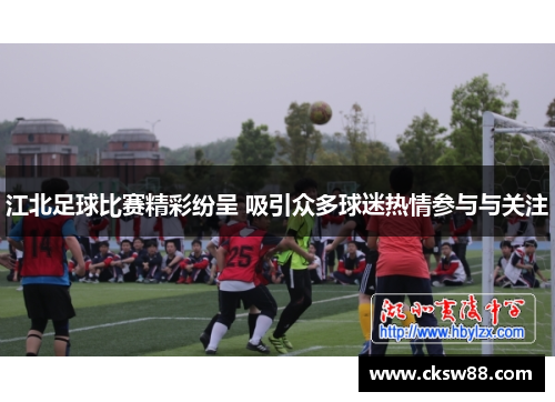 江北足球比赛精彩纷呈 吸引众多球迷热情参与与关注