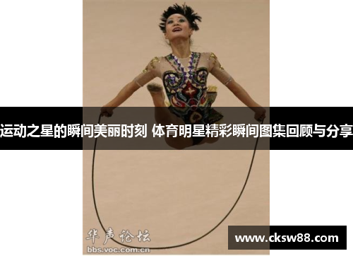 运动之星的瞬间美丽时刻 体育明星精彩瞬间图集回顾与分享