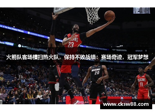 火箭队客场横扫热火队，保持不败战绩：赛场奇迹，冠军梦想