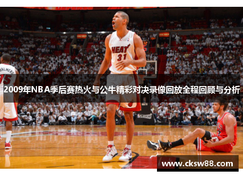 2009年NBA季后赛热火与公牛精彩对决录像回放全程回顾与分析
