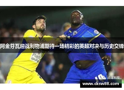 阿金芬瓦迎战利物浦期待一场精彩的英超对决与历史交锋