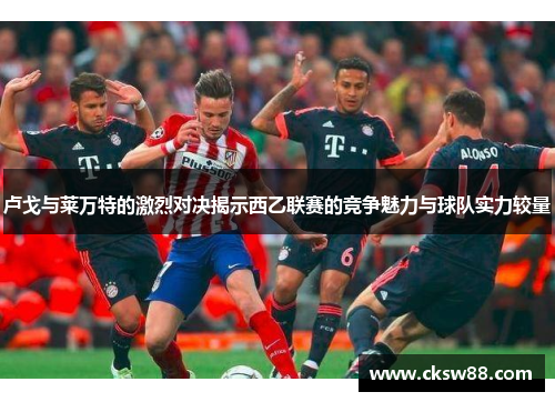 卢戈与莱万特的激烈对决揭示西乙联赛的竞争魅力与球队实力较量