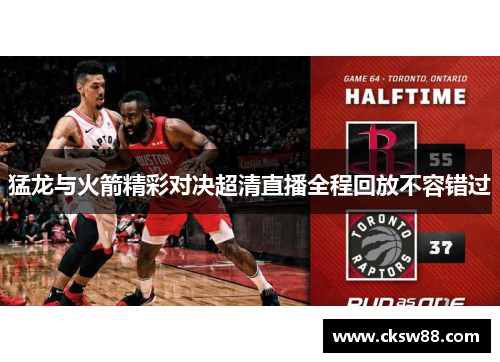 猛龙与火箭精彩对决超清直播全程回放不容错过